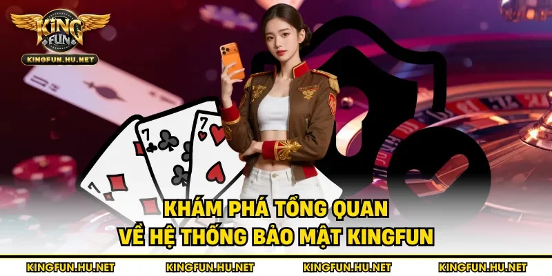 Khám phá tổng quan về hệ thống bảo mật Kingfun
