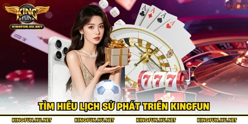Tìm hiểu lịch sử phát triển Kingfun